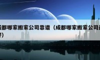 成都哪家搬家公司靠谱（成都哪家搬家公司最好）