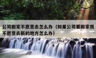 公司搬家不愿意去怎么办（如果公司要搬家我不愿意去新的地方怎么办）