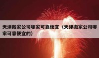 天津搬家公司哪家可靠便宜（天津搬家公司哪家可靠便宜的）