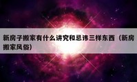 新房子搬家有什么讲究和忌讳三样东西（新房搬家风俗）