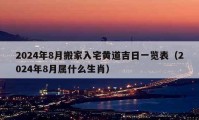 2024年8月搬家入宅黄道吉日一览表（2024年8月属什么生肖）