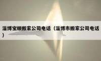 淄博宝顺搬家公司电话（淄博市搬家公司电话）