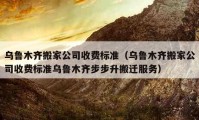 乌鲁木齐搬家公司收费标准（乌鲁木齐搬家公司收费标准乌鲁木齐步步升搬迁服务）