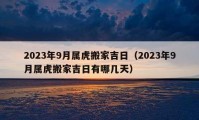 2023年9月属虎搬家吉日（2023年9月属虎搬家吉日有哪几天）