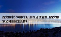 西安搬家公司哪个好,价格还便宜些（西安搬家公司价目怎么样）