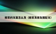 搬家的文案怎么发（搬家发朋友圈配文）