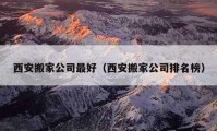 西安搬家公司最好（西安搬家公司排名榜）