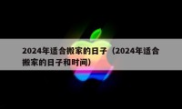 2024年适合搬家的日子（2024年适合搬家的日子和时间）