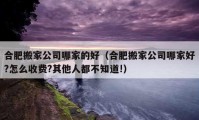 合肥搬家公司哪家的好（合肥搬家公司哪家好?怎么收费?其他人都不知道!）