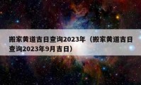 搬家黄道吉日查询2023年（搬家黄道吉日查询2023年9月吉日）