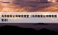 乌市搬家公司哪家便宜（乌市搬家公司哪家便宜点）