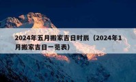 2024年五月搬家吉日时辰（2024年1月搬家吉日一览表）