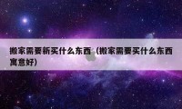 搬家需要新买什么东西（搬家需要买什么东西寓意好）