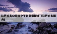 拉萨搬家公司哪个平台靠谱便宜（拉萨搬家服务）