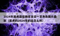 2024年属虎最佳搬家吉日一览表及图片最新（属虎的2024年的运怎么样）