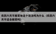 农历六月不搬家有这个说法吗为什么（农历六月不适合搬家吗）