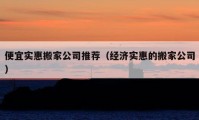 便宜实惠搬家公司推荐（经济实惠的搬家公司）