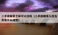 二手房搬家之前可以住吗（二手房搬家入住当天有什么讲究）