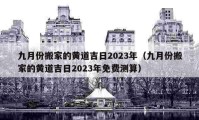 九月份搬家的黄道吉日2023年（九月份搬家的黄道吉日2023年免费测算）