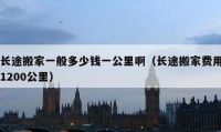 长途搬家一般多少钱一公里啊（长途搬家费用1200公里）