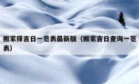 搬家择吉日一览表最新版（搬家吉日查询一览表）