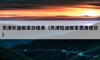 天津长途搬家价格表（天津短途搬家费用报价）