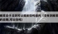 搬家日子没到可以提前住吗请问（没有到搬家的日期,可以住吗）