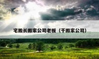 宅搬长搬家公司老板（干搬家公司）