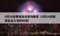 8月24日黄道吉日查询搬家（8月24日搬家适合入宅的时间）