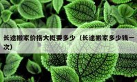 长途搬家价格大概要多少（长途搬家多少钱一次）