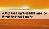 农历5月黄道吉日查询5月搬新家的日子（农历5月份搬家的黄道吉日查询）