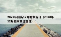 2022年阳历12月搬家吉日（2920年12月搬家黄道吉日）