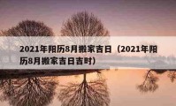 2021年阳历8月搬家吉日（2021年阳历8月搬家吉日吉时）