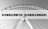 长沙搬家公司哪个好（长沙搬家公司排名榜）