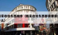 搬家收拾东西顺序（搬家收拾东西都需要准备什么）