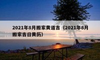 2021年8月搬家黄道吉（2021年8月搬家吉日黄历）