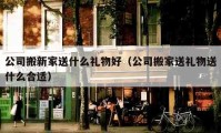 公司搬新家送什么礼物好（公司搬家送礼物送什么合适）