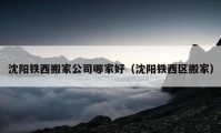 沈阳铁西搬家公司哪家好（沈阳铁西区搬家）