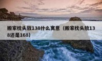 搬家枕头放138什么寓意（搬家枕头放138还是168）