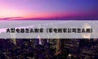 大型电器怎么搬家（家电搬家公司怎么搬）