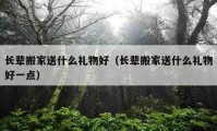 长辈搬家送什么礼物好（长辈搬家送什么礼物好一点）