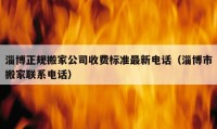 淄博正规搬家公司收费标准最新电话（淄博市搬家联系电话）