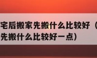 二手房净宅后搬家先搬什么比较好（二手房净宅后搬家先搬什么比较好一点）