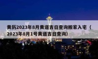 黄历2023年8月黄道吉日查询搬家入宅（2023年8月1号黄道吉日查询）