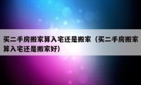 买二手房搬家算入宅还是搬家（买二手房搬家算入宅还是搬家好）