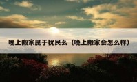 晚上搬家属于扰民么（晚上搬家会怎么样）