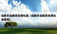 成都长途搬家收费标准（成都长途搬家收费标准最新）