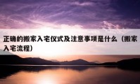 正确的搬家入宅仪式及注意事项是什么（搬家入宅流程）