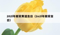 202l年搬家黄道吉日（2o2l年搬家吉日）