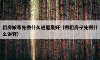 租房搬家先搬什么进屋最好（搬租房子先搬什么讲究）